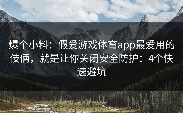 爆个小料:假爱游戏体育app最爱用的伎俩,就是让你关闭安全防护:4个快速避坑 爆个小料:假爱游戏体育app最爱用的伎俩,就是让你关闭安全防护:4个快速避坑