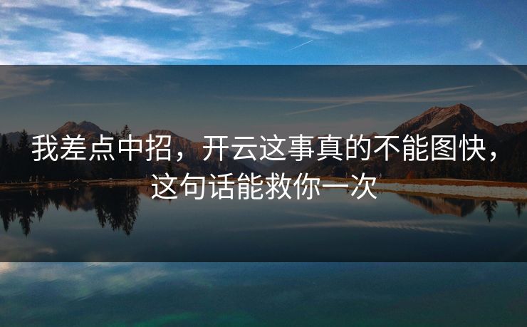 我差点中招,开云这事真的不能图快,这句话能救你一次 我差点中招,开云这事真的不能图快,这句话能救你一次