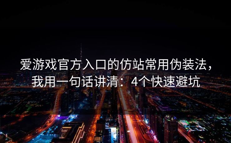 爱游戏官方入口的仿站常用伪装法，我用一句话讲清：4个快速避坑