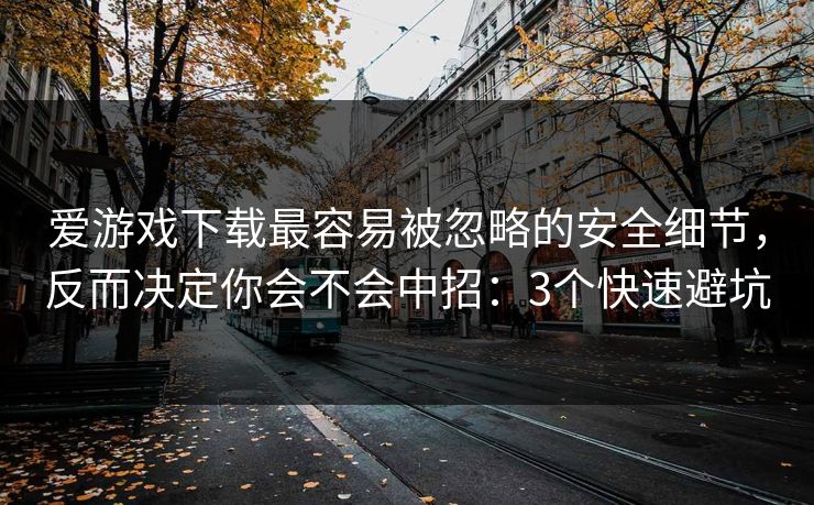 爱游戏下载最容易被忽略的安全细节,反而决定你会不会中招:3个快速避坑 爱游戏下载最容易被忽略的安全细节,反而决定你会不会中招:3个快速避坑