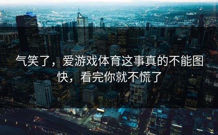 气笑了，爱游戏体育这事真的不能图快，看完你就不慌了