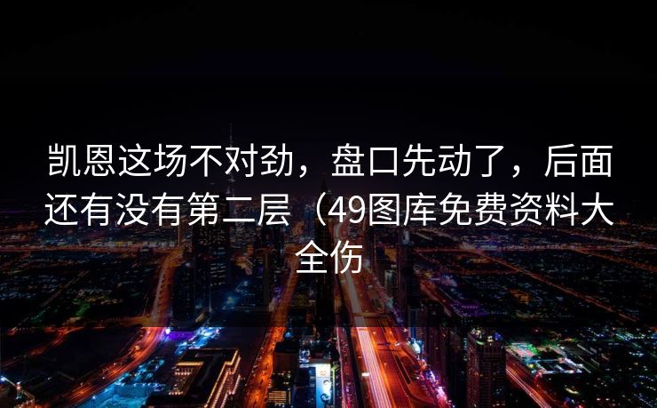 凯恩这场不对劲，盘口先动了，后面还有没有第二层（49图库免费资料大全伤
