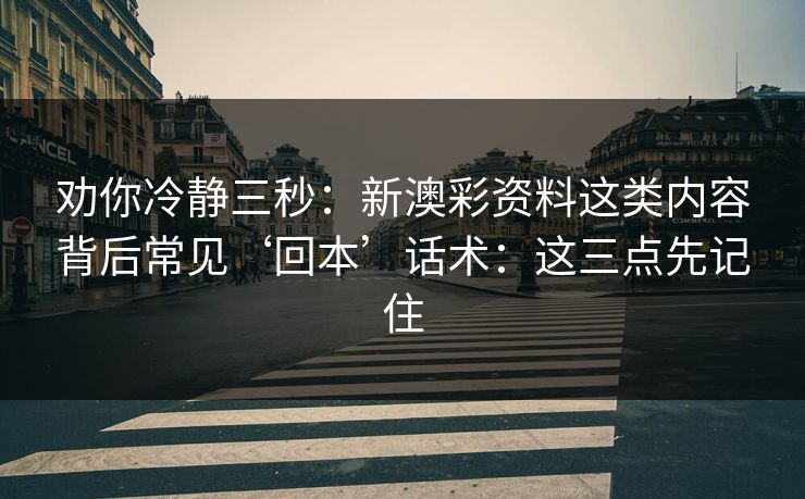 劝你冷静三秒：新澳彩资料这类内容背后常见‘回本’话术：这三点先记住
