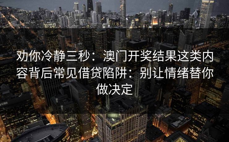 劝你冷静三秒：澳门开奖结果这类内容背后常见借贷陷阱：别让情绪替你做决定