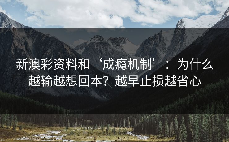 新澳彩资料和‘成瘾机制’：为什么越输越想回本？越早止损越省心