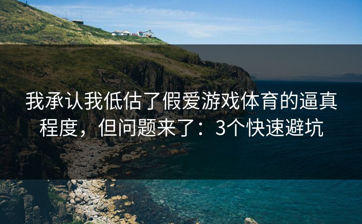 我承认我低估了假爱游戏体育的逼真程度,但问题来了:3个快速避坑 我承认我低估了假爱游戏体育的逼真程度,但问题来了:3个快速避坑