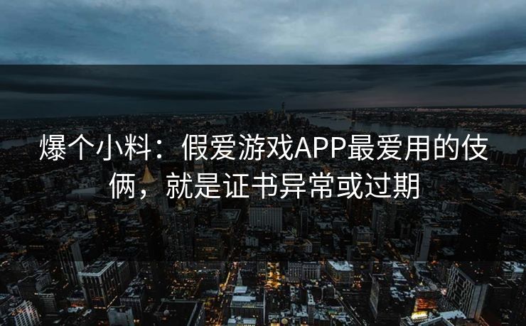 爆个小料:假爱游戏APP最爱用的伎俩,就是证书异常或过期 爆个小料:假爱游戏APP最爱用的伎俩,就是证书异常或过期