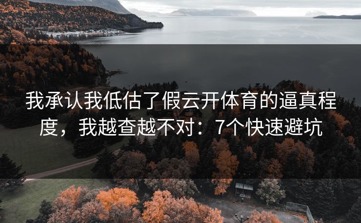 我承认我低估了假云开体育的逼真程度,我越查越不对:7个快速避坑 我承认我低估了假云开体育的逼真程度,我越查越不对:7个快速避坑